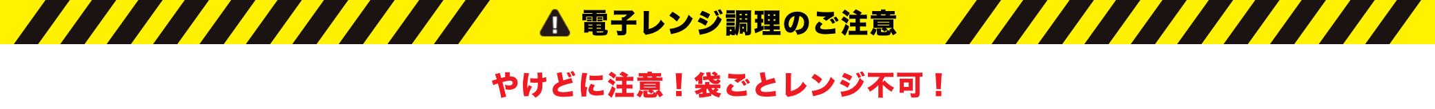 電子レンジ調理のご注意 やけどに注意! 袋ごとレンジ不可!